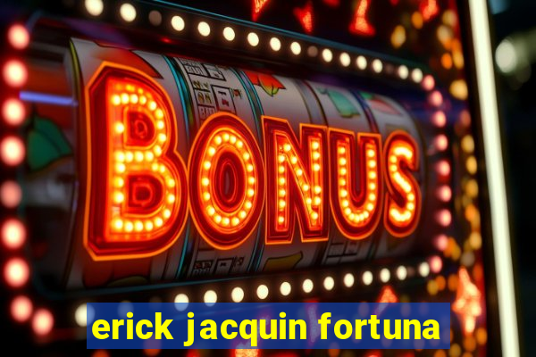 erick jacquin fortuna